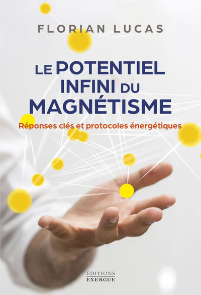 POTENTIEL INFINI DU MAGNETISME - REPONSES CLES ET PROTOCOLES ENERGETIQUES