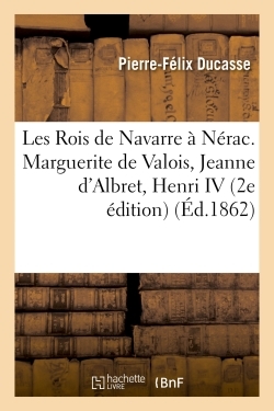 ROIS DE NAVARRE A NERAC. MARGUERITE DE VALOIS, JEANNE D´ALBRET, HENRI I