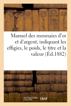 MANUEL DES MONNAIES D´OR ET D´ARGENT, INDIQUANT LES EFFIGIES, LE POIDS, LE TITRE - LA VALEUR DES MON