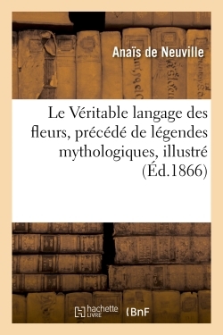 VERITABLE LANGAGE DES FLEURS PRECEDE DE LEGENDES MYTHOLOGIQUES, ILLUSTRE