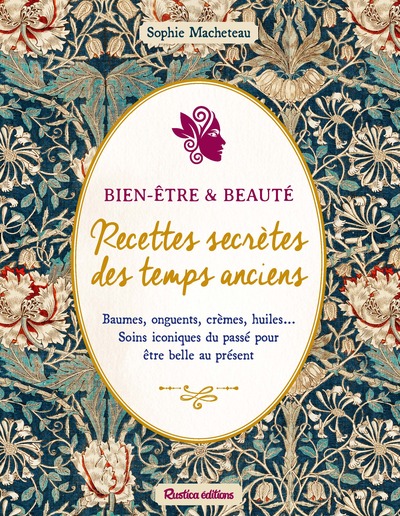BEAUTE & BIEN-ETRE : RECETTES SECRETES DES TEMPS ANCIENS - BAUMES, ONGUENTS, CREMES, HUILES... SOINS