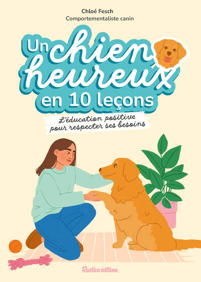 UN CHIEN HEUREUX EN 10 LECONS - L´EDUCATION POSITIVE DANS LE RESPECT DE SES BESOINS