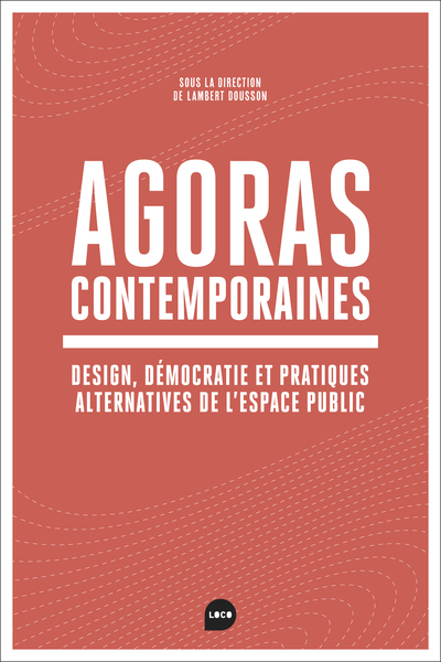 AGORAS CONTEMPORAINES - NEOLIBERALISME, DEMOCRATIE, ET PRATIQUES ALTERNATIVES DANS L´ESPACE PUBLIC