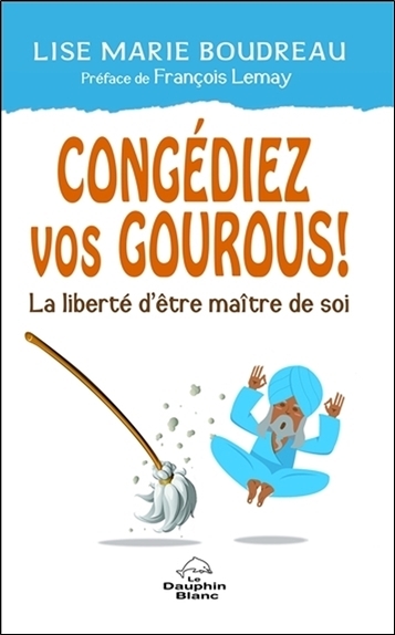 CONGEDIEZ VOS GOUROUS ! LA LIBERTE D´ETRE MAITRE DE SOI