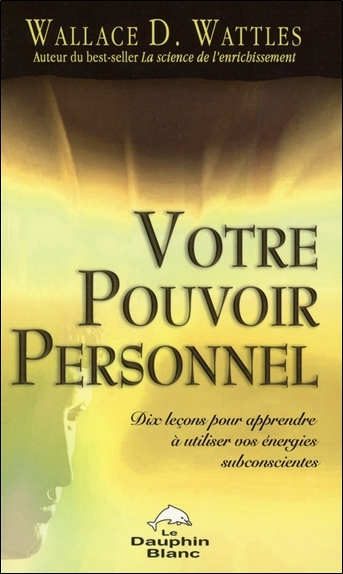 VOTRE POUVOIR PERSONNEL - DIX LECONS POUR APPRENDRE A UTILISER VOS ENERGIES
