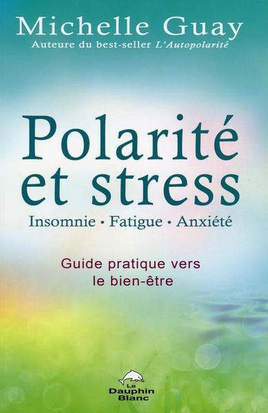 POLARITE ET STRESS - INSOMNIE, FATIGUE, ANXIETE - GUIDE PRATIQUE VERS LE BIEN-ETRE