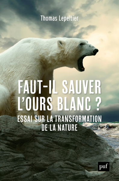 FAUT-IL SAUVER L´OURS BLANC ? - ESSAI SUR LA TRANSFORMATION DE LA NATURE