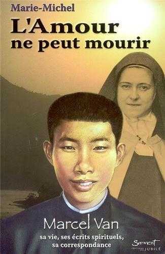 AMOUR NE PEUT MOURIR - MARCEL VAN, SA VIE, SES ECRITS SPIRITUELS, SA CORRESPONDANCE