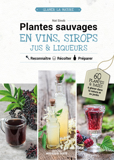 PLANTES SAUVAGES EN VINS, SIROPS, JUS & LIQUEURS - 60 PLANTES & BAIES A GLA