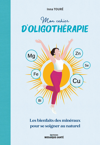 MON CAHIER D´OLIGOTHERAPIE - LES BIENFAITS DES MINERAUX POUR SE SOIGNER AU NATUREL