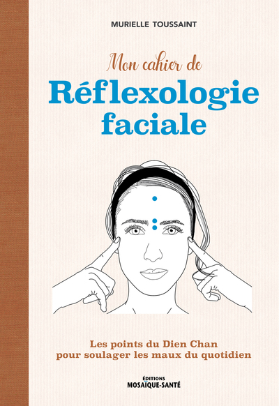 MON CAHIER DE REFLEXOLOGIE FACIALE - LES POINTS DU DIEN CHAN POUR SOULAGER LES MAUX DU QUOTIDIEN