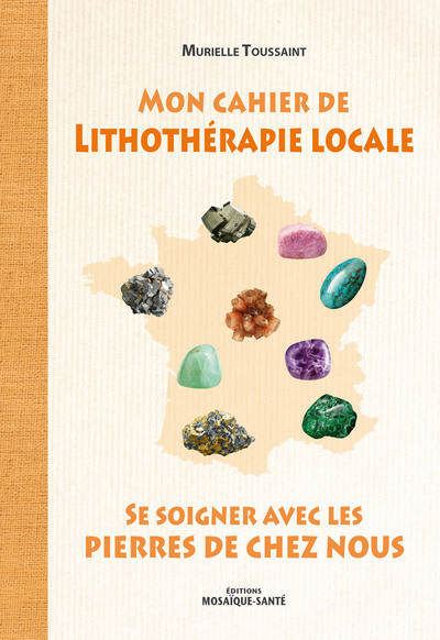 MON CAHIER DE LITHOTHERAPIE LOCALE ,SE SOIGNER AVEC LES PIERRES DE CHEZ NOUS