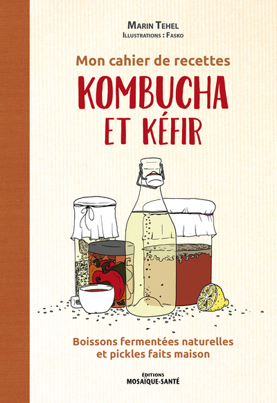MON CAHIER DE RECETTES KOMBUCHA ET KEFIR - BOISSONS FERMENTEES NATURELLES ET PICKLES FAITS MAISON