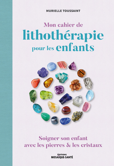 MON CAHIER DE LITHOTHERAPIE POUR LES ENFANTS - SOIGNER SON ENFANT AVEC LES 