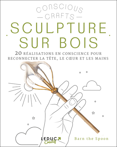 SCULPTURE SUR BOIS - 20 REALISATIONS EN CONSCIENCE POUR RECONNECTER LA TETE, LE COEUR ET LES MAINS