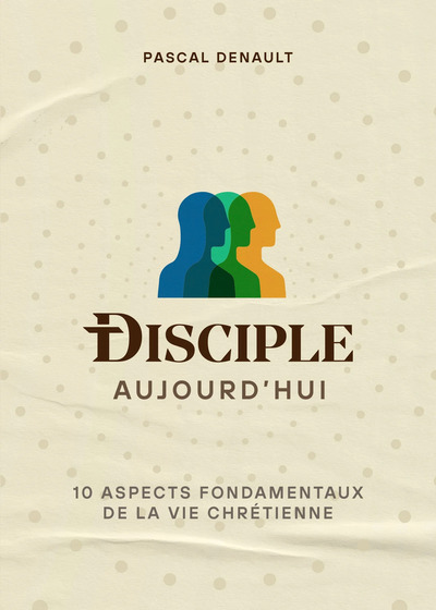 DISCIPLE AUJOURD´HUI - 10 ASPECTS FONDAMENTAUX DE LA VIE CHRETIENNE