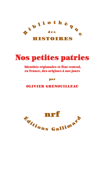 NOS PETITES PATRIES - IDENTITES REGIONALES ET ETAT CENTRAL, EN FRANCE, DES ORIGINES A NOS JOURS