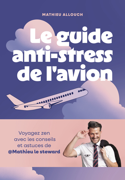 LE GUIDE ANTI-STRESS DE L´AVION - VOYAGEZ ZEN AVEC LES CONSEILS ET ASTUCES DE  MATHIEU LE STEWARD