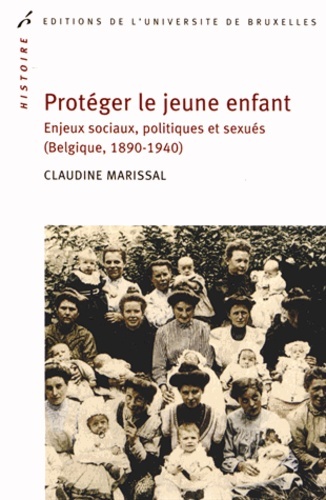 PROTEGER LE JEUNE ENFANT. ENJEUX SOCIAUX, POLITIQUES ET SEXUES (BELGIQUE 1890-1940)
