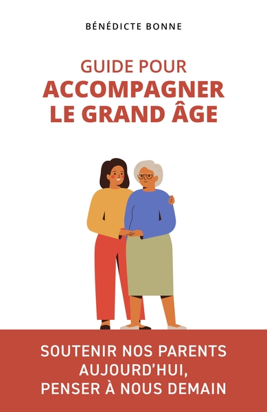 GUIDE POUR ACCOMPAGNER LE GRAND AGE - SOUTENIR NOS PARENTS AUJOURD´HUI, PENSER A NOUS DEMAIN