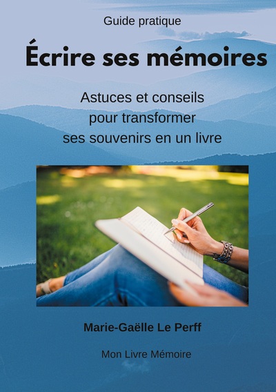 ECRIRE SES MEMOIRES GUIDE PRATIQUE - ASTUCES ET CONSEILS POUR TRANSFORMER S